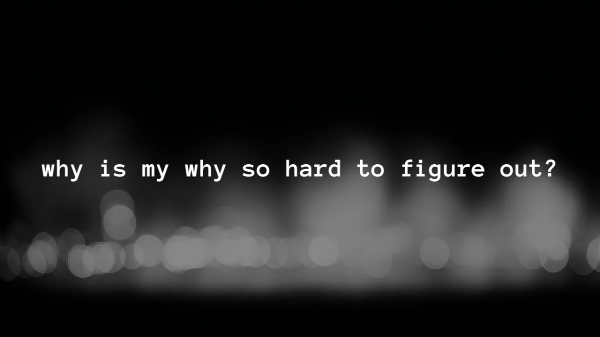 Why Is My Why So Hard to Figure Out?